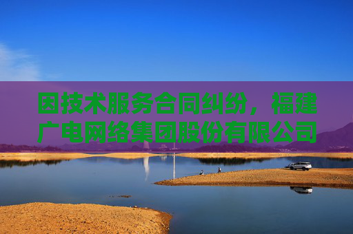 因技术服务合同纠纷，福建广电网络集团股份有限公司莆田分公司起诉数字政通