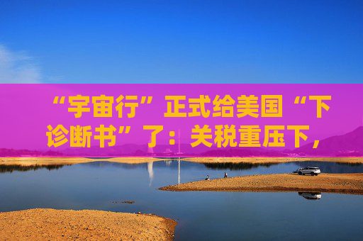 “宇宙行”正式给美国“下诊断书”了：关税重压下，今年美国就衰退