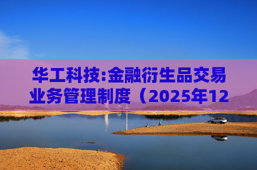 华工科技:金融衍生品交易业务管理制度（2025年12月）