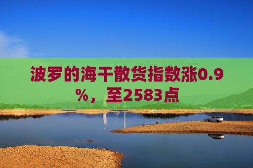 波罗的海干散货指数涨0.9%，至2583点