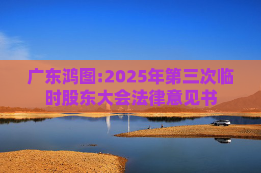 广东鸿图:2025年第三次临时股东大会法律意见书  第1张