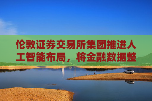 伦敦证券交易所集团推进人工智能布局,将金融数据整合至ChatGPT 第1张 伦敦证券交易所集团推进人工智能布局,将金融数据整合至ChatGPT 第1张