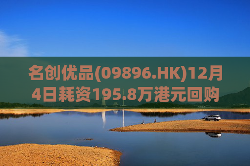 名创优品(09896.HK)12月4日耗资195.8万港元回购5.3万股