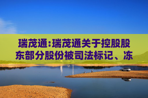 瑞茂通:瑞茂通关于控股股东部分股份被司法标记、冻结及轮候冻结的公告