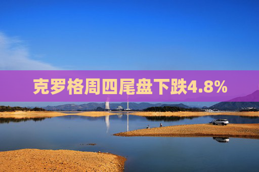 克罗格周四尾盘下跌4.8%