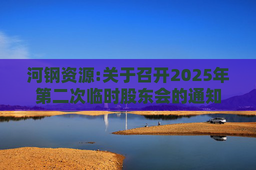 河钢资源:关于召开2025年第二次临时股东会的通知