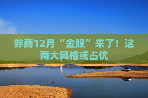 券商12月“金股”来了！这两大风格或占优