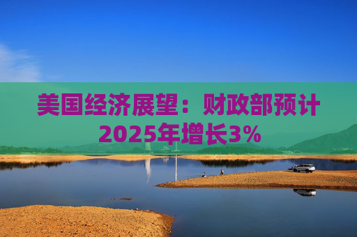 美国经济展望：财政部预计2025年增长3%  第1张