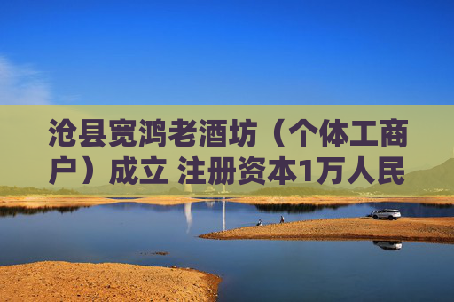 沧县宽鸿老酒坊（个体工商户）成立 注册资本1万人民币