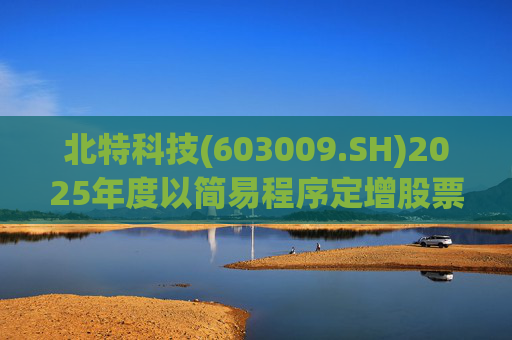 北特科技(603009.SH)2025年度以简易程序定增股票申请获审核通过