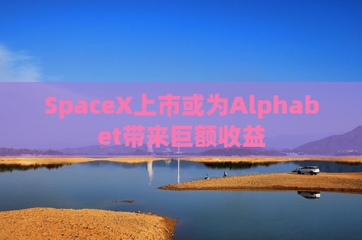 SpaceX上市或为Alphabet带来巨额收益