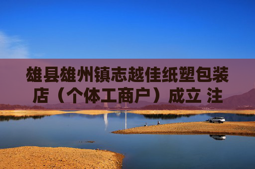 雄县雄州镇志越佳纸塑包装店（个体工商户）成立 注册资本1万人民币  第1张