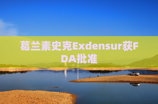 葛兰素史克Exdensur获FDA批准