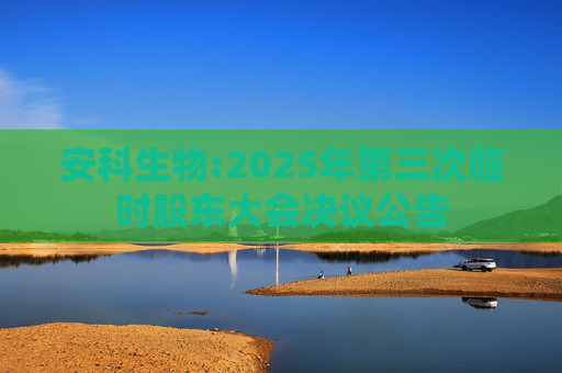 安科生物:2025年第三次临时股东大会决议公告