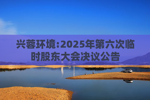 兴蓉环境:2025年第六次临时股东大会决议公告