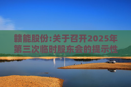 赣能股份:关于召开2025年第三次临时股东会的提示性公告
