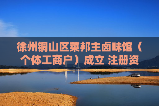 徐州铜山区菜邦主卤味馆（个体工商户）成立 注册资本2万人民币