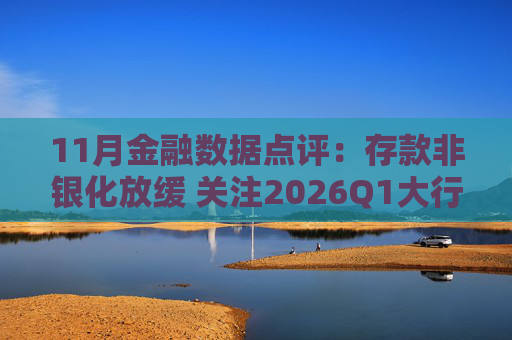11月金融数据点评:存款非银化放缓 关注2026Q1大行资负缺口压力 第1张 11月金融数据点评:存款非银化放缓 关注2026Q1大行资负缺口压力 第1张