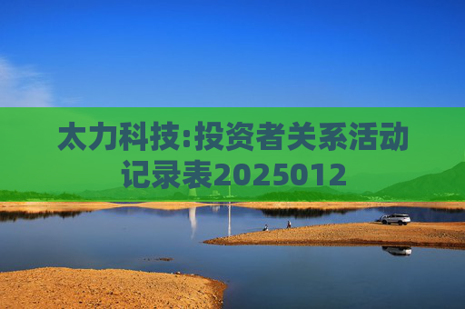 太力科技:投资者关系活动记录表2025012