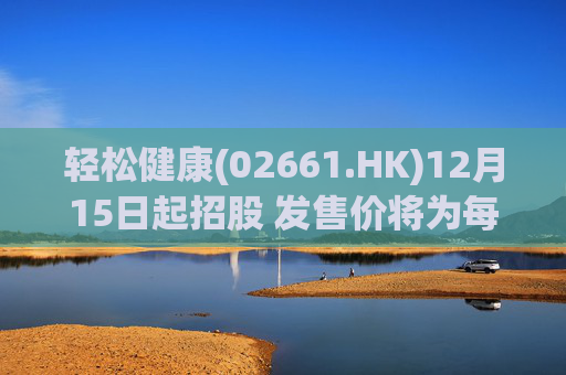 轻松健康(02661.HK)12月15日起招股 发售价将为每股22.68港元 第1张 轻松健康(02661.HK)12月15日起招股 发售价将为每股22.68港元 第1张