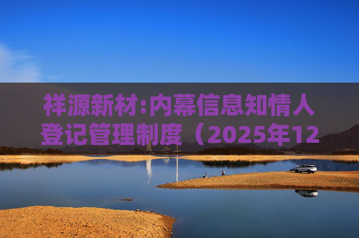 祥源新材:内幕信息知情人登记管理制度（2025年12月）