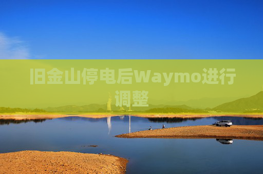 旧金山停电后Waymo进行调整