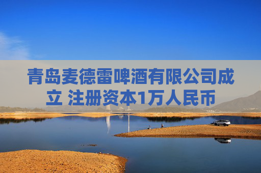 青岛麦德雷啤酒有限公司成立 注册资本1万人民币