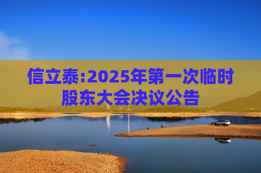 信立泰:2025年第一次临时股东大会决议公告