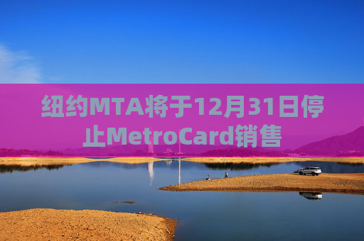 纽约MTA将于12月31日停止MetroCard销售