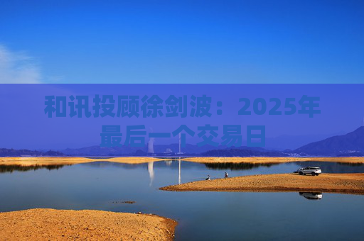 和讯投顾徐剑波：2025年最后一个交易日