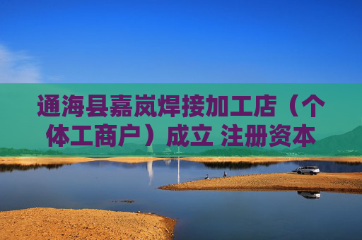 通海县嘉岚焊接加工店（个体工商户）成立 注册资本1万人民币