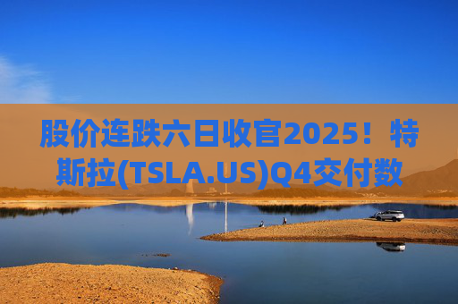 股价连跌六日收官2025！特斯拉(TSLA.US)Q4交付数据公布在即 市场更关注无人出租车进展