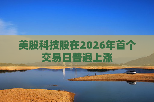 美股科技股在2026年首个交易日普遍上涨