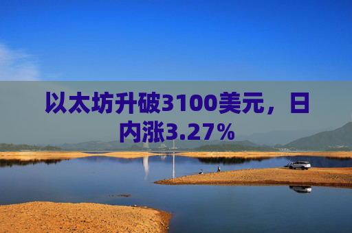 以太坊升破3100美元，日内涨3.27%