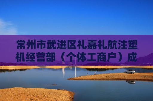 常州市武进区礼嘉礼航注塑机经营部（个体工商户）成立 注册资本10万人民币