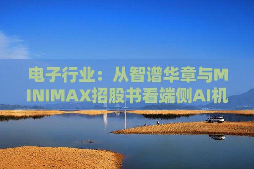 电子行业：从智谱华章与MINIMAX招股书看端侧AI机会