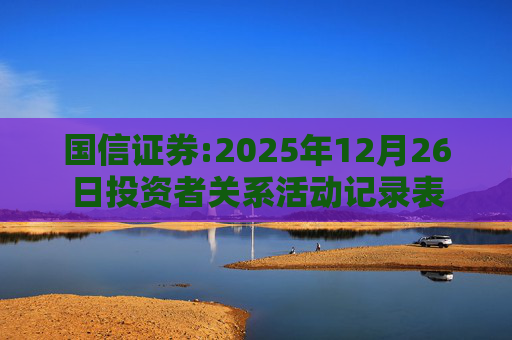 国信证券:2025年12月26日投资者关系活动记录表