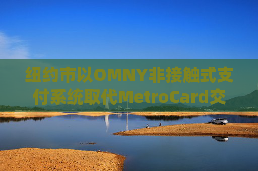 纽约市以OMNY非接触式支付系统取代MetroCard交通卡