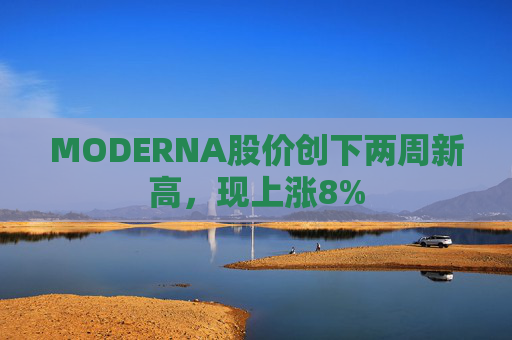 MODERNA股价创下两周新高，现上涨8%