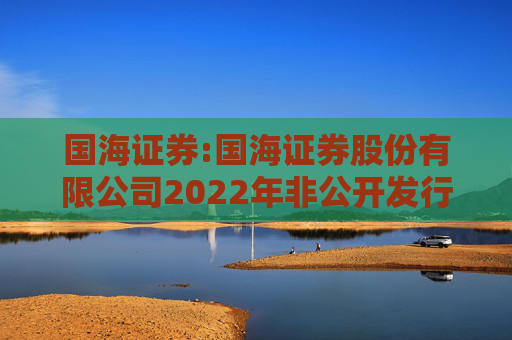 国海证券:国海证券股份有限公司2022年非公开发行公司债券（第一期）2025年本息兑付及摘牌公告