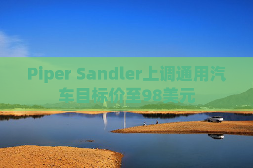 Piper Sandler上调通用汽车目标价至98美元  第1张