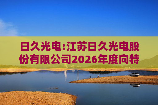 日久光电:江苏日久光电股份有限公司2026年度向特定对象发行A股股票募集资金使用的可行性分析报告