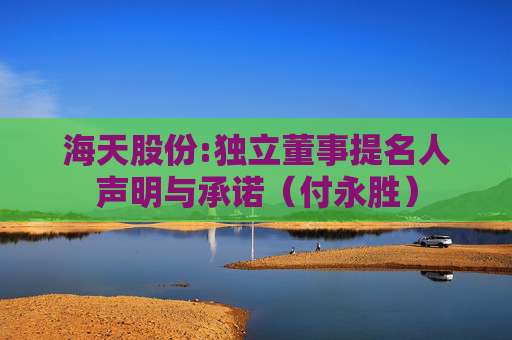 海天股份:独立董事提名人声明与承诺（付永胜）  第1张