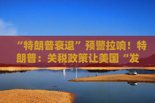 “特朗普衰退”预警拉响！特朗普：关税政策让美国“发财”，每天进账20亿美元！