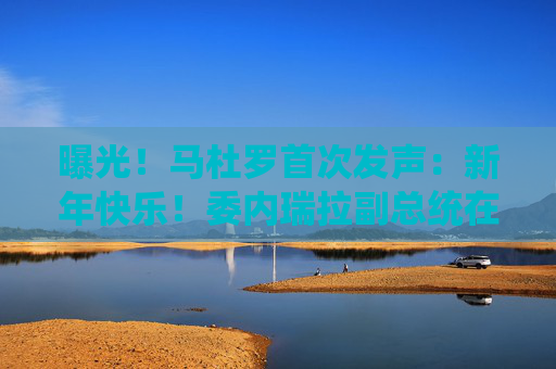 曝光！马杜罗首次发声：新年快乐！委内瑞拉副总统在俄境内？俄方回应！油价，重大变数
