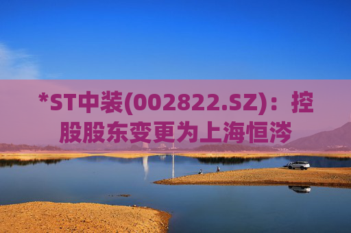 *ST中装(002822.SZ)：控股股东变更为上海恒涔