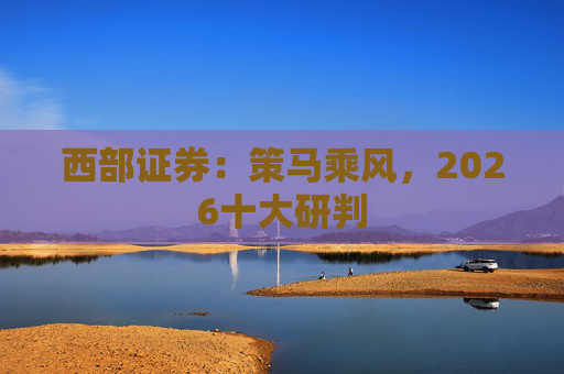 西部证券：策马乘风，2026十大研判