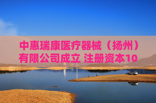 中惠瑞康医疗器械（扬州）有限公司成立 注册资本101万人民币