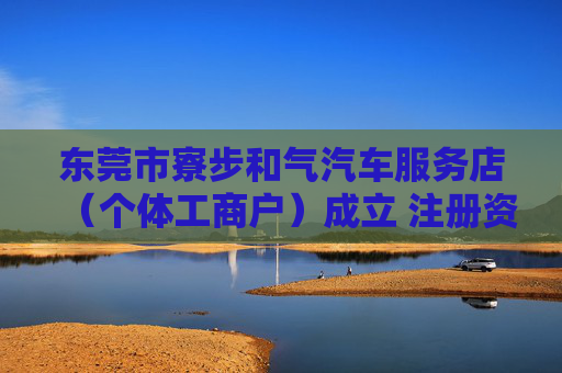 东莞市寮步和气汽车服务店（个体工商户）成立 注册资本1万人民币