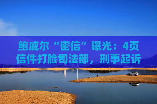 鲍威尔“密信”曝光：4页信件打脸司法部，刑事起诉竟是莫须有？